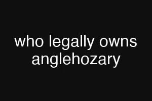 who legally owns anglehozary